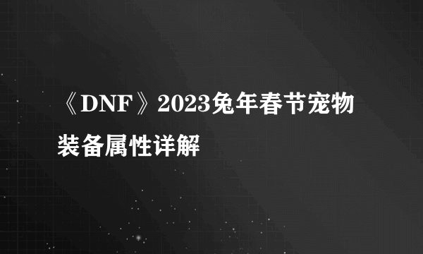 《DNF》2023兔年春节宠物装备属性详解
