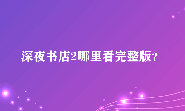 深夜书店2哪里看完整版？