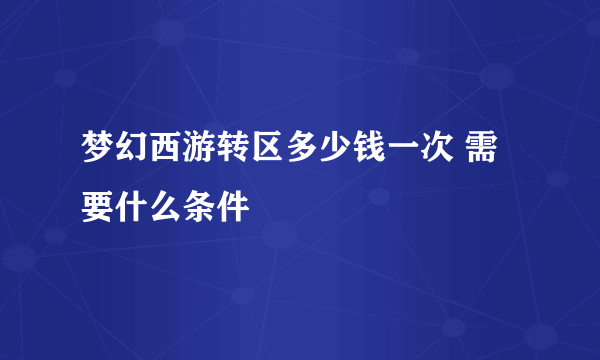 梦幻西游转区多少钱一次 需要什么条件