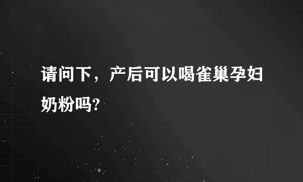 请问下，产后可以喝雀巢孕妇奶粉吗?