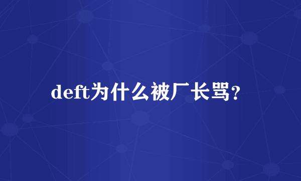 deft为什么被厂长骂？
