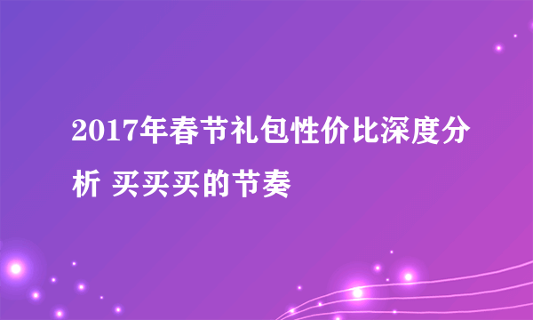 2017年春节礼包性价比深度分析 买买买的节奏