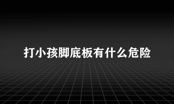打小孩脚底板有什么危险