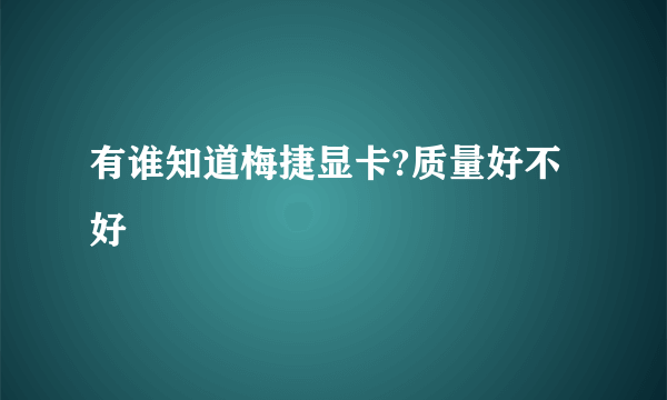 有谁知道梅捷显卡?质量好不好
