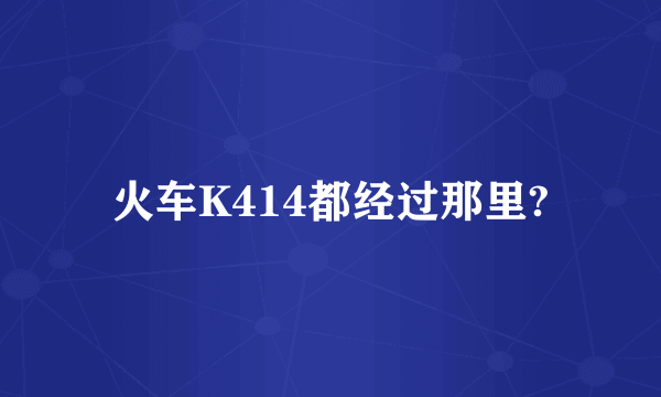 火车K414都经过那里?