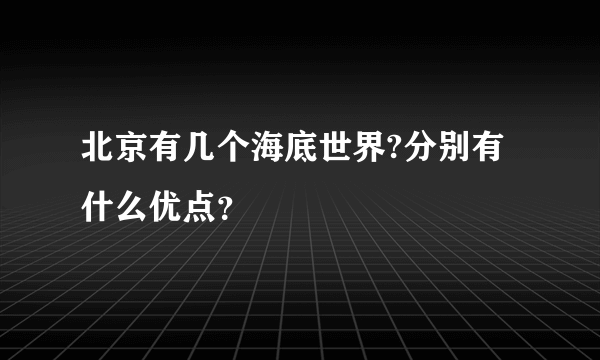 北京有几个海底世界?分别有什么优点？