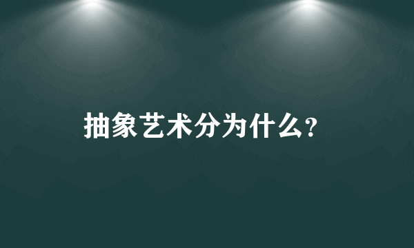 抽象艺术分为什么？