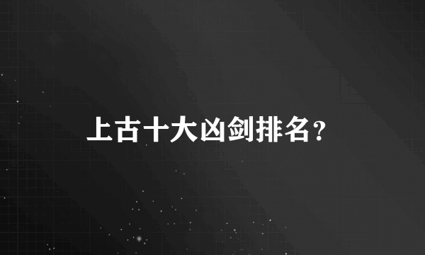 上古十大凶剑排名？