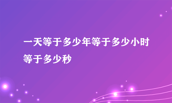 一天等于多少年等于多少小时等于多少秒