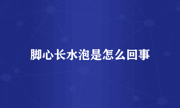 脚心长水泡是怎么回事