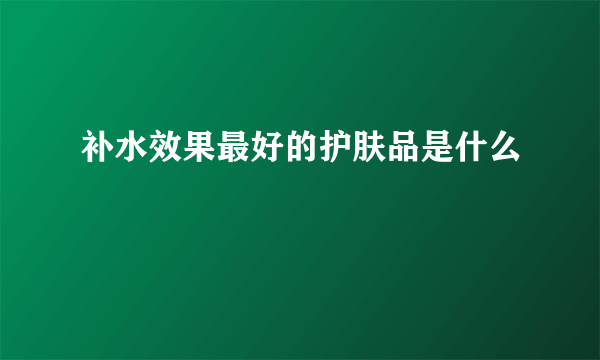 补水效果最好的护肤品是什么