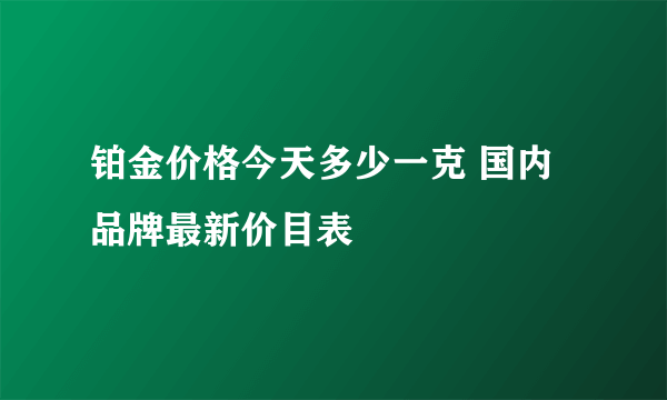 铂金价格今天多少一克 国内品牌最新价目表