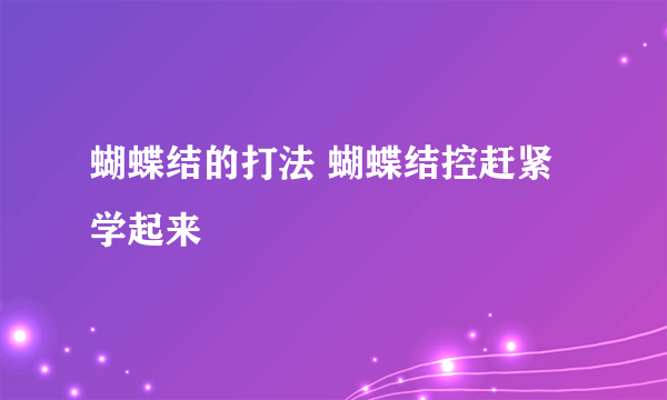 蝴蝶结的打法 蝴蝶结控赶紧学起来
