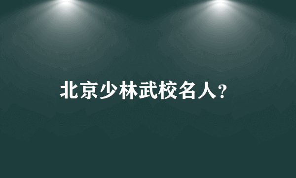 北京少林武校名人？
