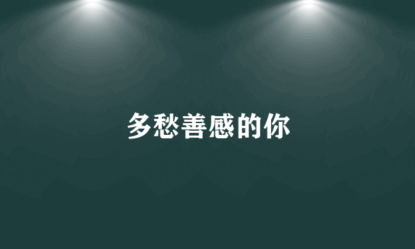 多愁善感的你