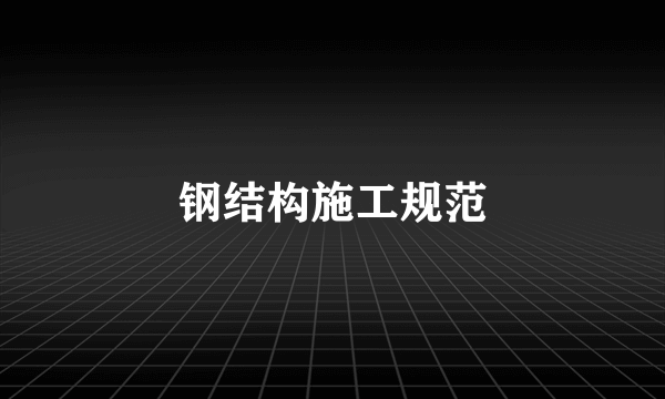 钢结构施工规范