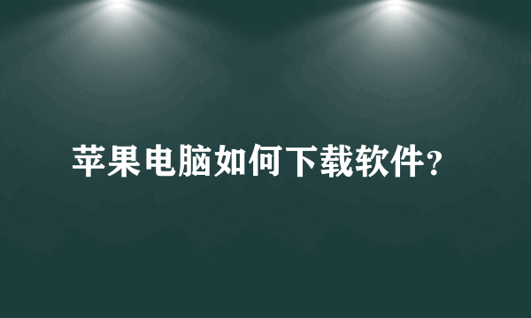 苹果电脑如何下载软件？