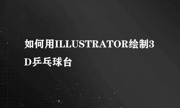 如何用ILLUSTRATOR绘制3D乒乓球台