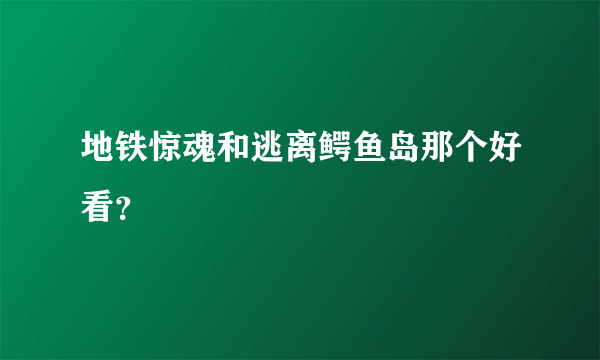 地铁惊魂和逃离鳄鱼岛那个好看？