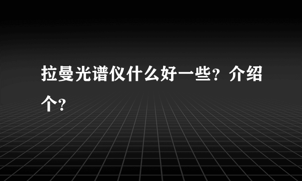 拉曼光谱仪什么好一些？介绍个？