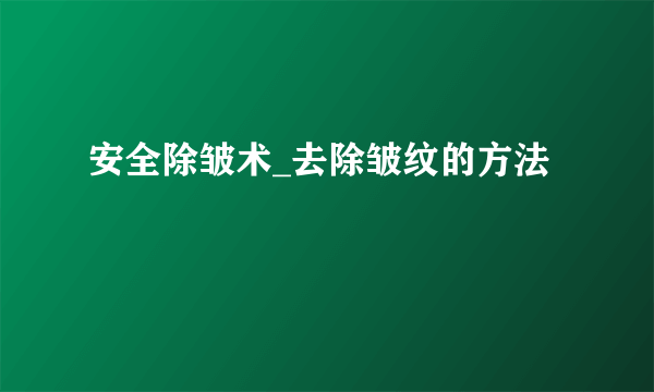 安全除皱术_去除皱纹的方法