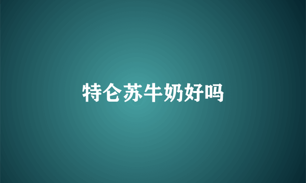 特仑苏牛奶好吗