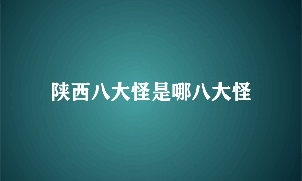 陕西八大怪是哪八大怪