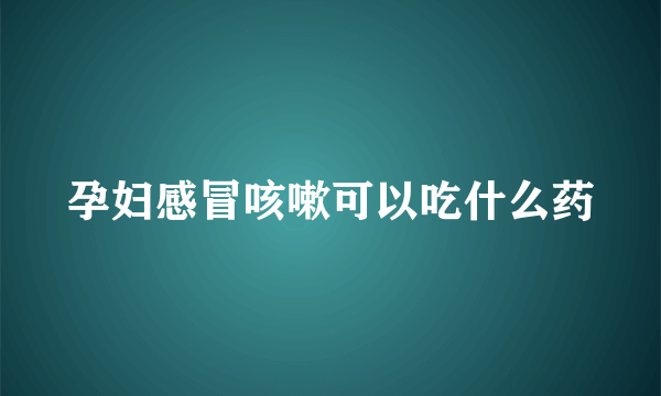 孕妇感冒咳嗽可以吃什么药