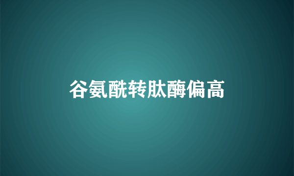 谷氨酰转肽酶偏高
