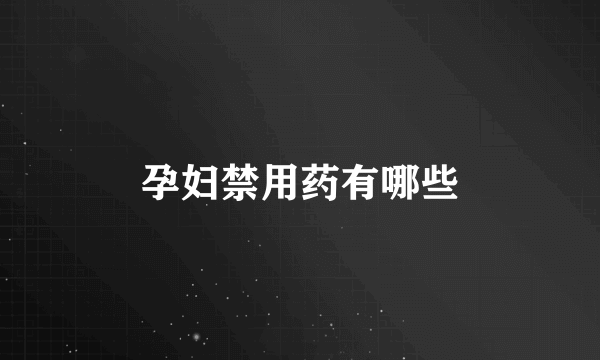 孕妇禁用药有哪些