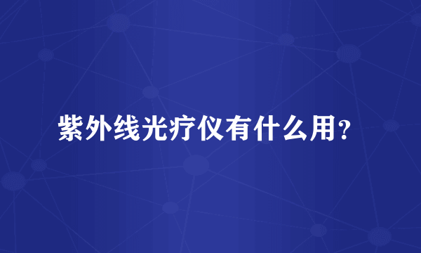 紫外线光疗仪有什么用？