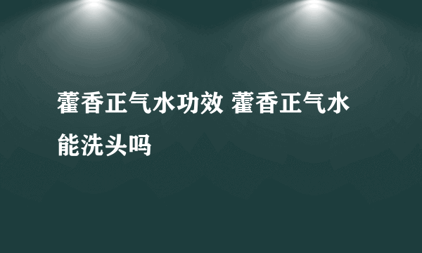 藿香正气水功效 藿香正气水能洗头吗