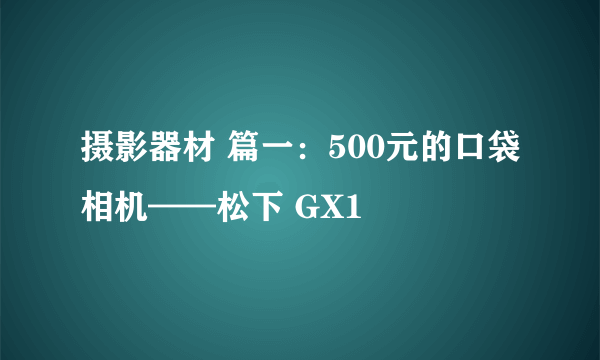 摄影器材 篇一：500元的口袋相机——松下 GX1