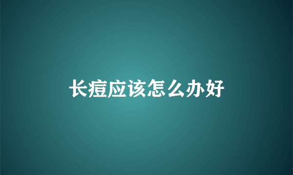 长痘应该怎么办好