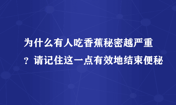 为什么有人吃香蕉秘密越严重？请记住这一点有效地结束便秘