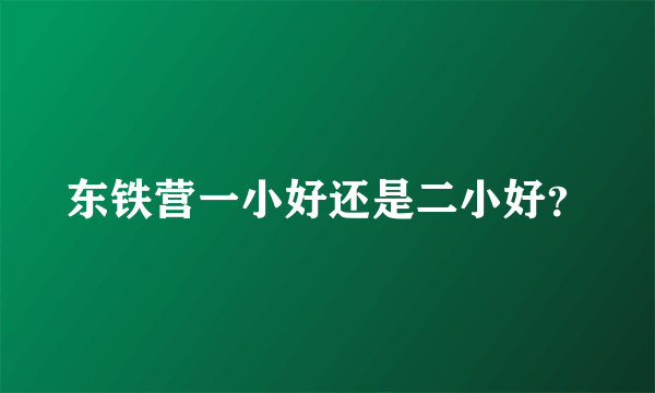 东铁营一小好还是二小好？