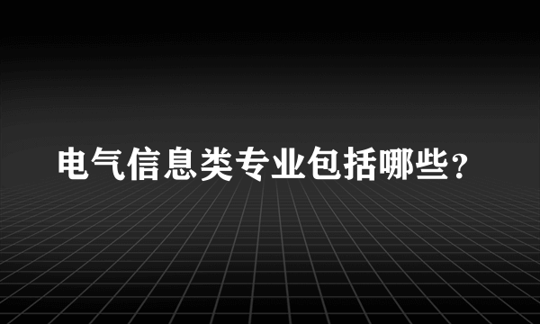 电气信息类专业包括哪些？
