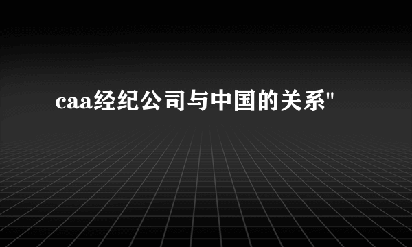 caa经纪公司与中国的关系