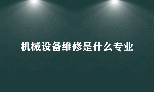 机械设备维修是什么专业