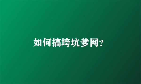 如何搞垮坑爹网？