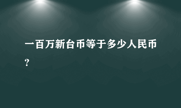 一百万新台币等于多少人民币？