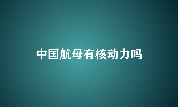 中国航母有核动力吗