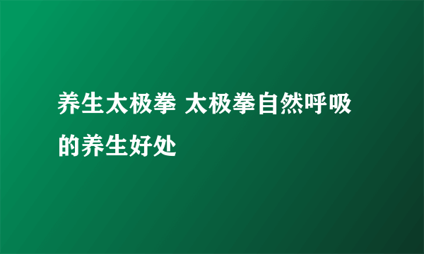 养生太极拳 太极拳自然呼吸的养生好处