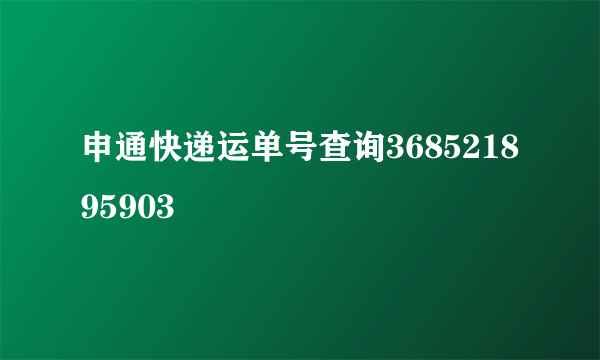 申通快递运单号查询368521895903