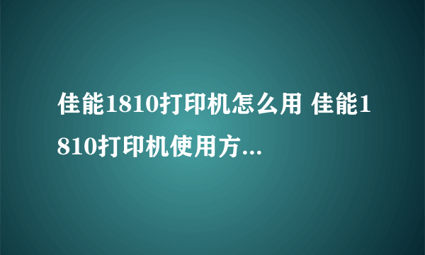 佳能1810打印机怎么用 佳能1810打印机使用方法【图文教程】