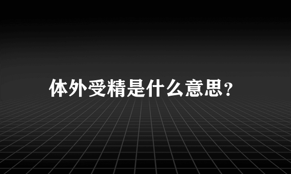 体外受精是什么意思？
