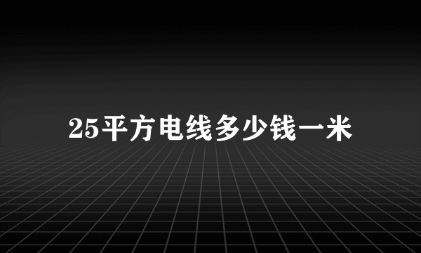 25平方电线多少钱一米