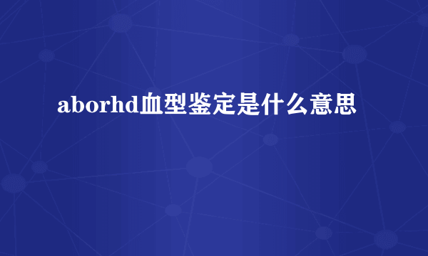aborhd血型鉴定是什么意思