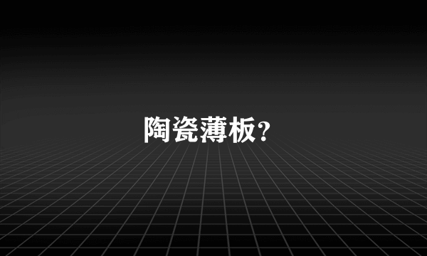 陶瓷薄板？