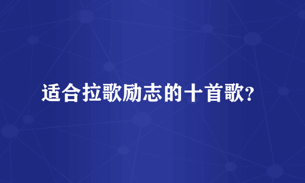 适合拉歌励志的十首歌？